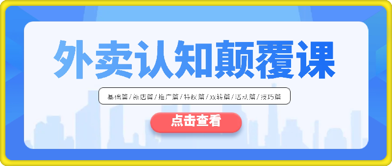 外卖 认知颠覆课：基础篇/新店篇/推广篇/特权篇/双转篇/活动篇/技巧篇等-云创库