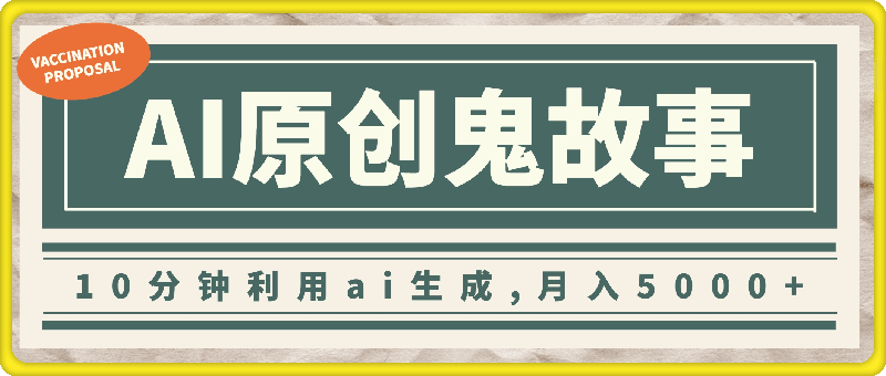 10分钟利用生成原创鬼故事，高质量达到一致性，月入5000-云创库