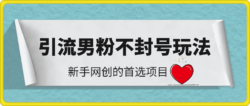 引流男粉不封号的全套玩法, 单日变现800-2000不等，新手网创的首选项目 ,全平台通用-云创库