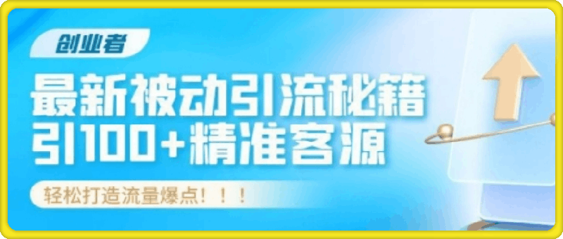 创业者必看，解锁最新被动引流秘籍，日引100 精准客源，轻松打造流量爆点-云创库