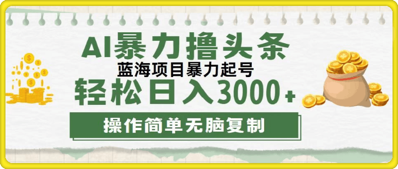 最新玩法AI暴力撸头条，零基础也可轻松日入3000 ，当天起号-云创库