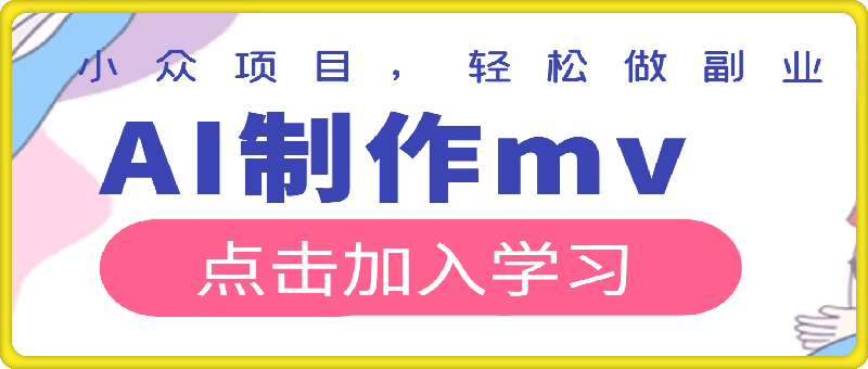 利用ai制作mv实现月入万 ，小众项目，轻松做副业，简单好操作【揭秘】-云创库