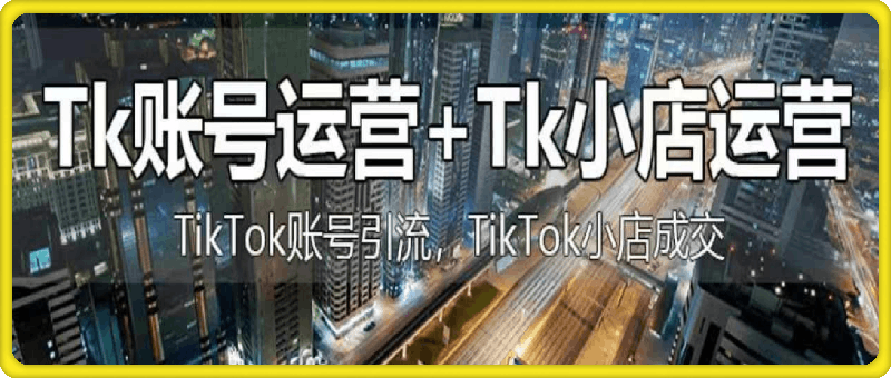 巨量出海研究院·TikTok短视频运营 跨境小店运营-云创库