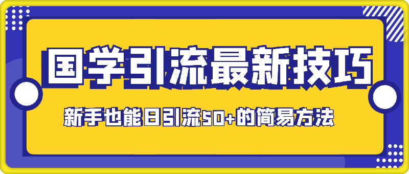 国学引流最新技巧，新手也能日引流50 的简易方法-云创库