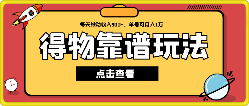 2024最新得物靠谱玩法，每天被动收入300 ，单号可月入1万，可多号操作【揭秘】-云创库