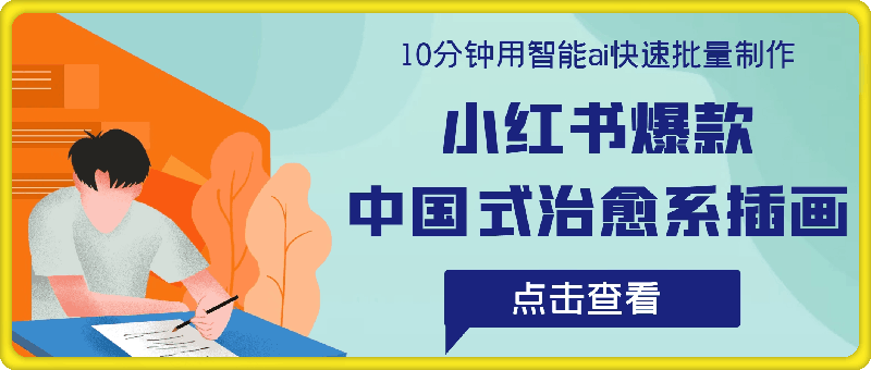 10分钟用智能ai快速批量制作，小红书爆款中国式治愈系插画，治愈系天花板，月入万 【揭秘】-云创库