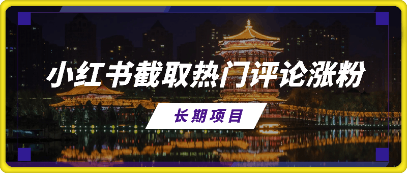 小红书截取热门评论涨粉方法，涨粉快，收益高，长期项目-云创库