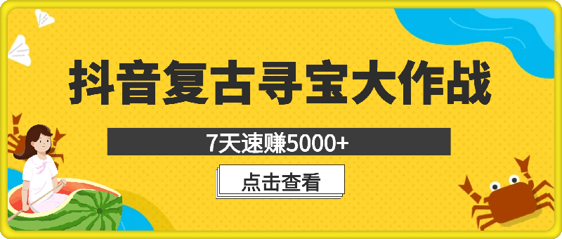 抖音复古寻宝大作战，7天速赚5000 的秘诀不容错过【揭秘】-云创库