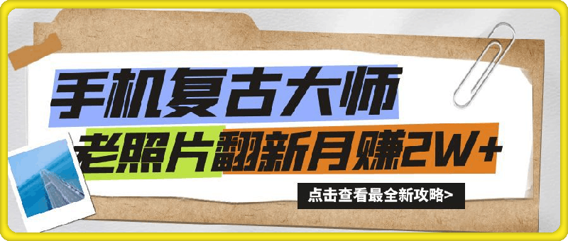 手机秒变复古大师！老照片翻新热潮来袭，小白也能月赚2W 的秘籍-云创库