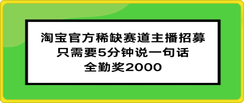 淘宝官方稀缺赛道主播招募 ，只需要5分钟说一句话， 全勤奖2000【揭秘】-云创库