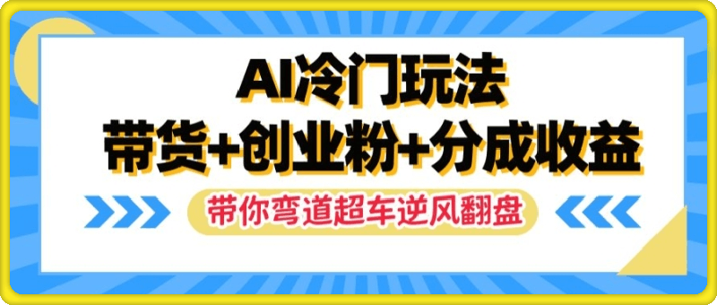 0818-AI冷门玩法，带货+创业粉+分成收益，带你弯道超车，实现逆风翻盘【揭秘】⭐AI冷门玩法，带货 创业粉 分成收益，带你弯道超车，实现逆风翻盘【揭秘】