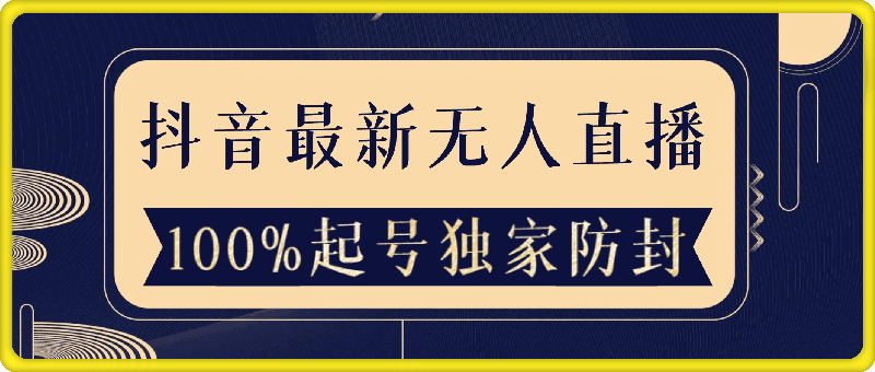 抖音最新无人直播，100%起号，独家防封技术长久可做！-云创库