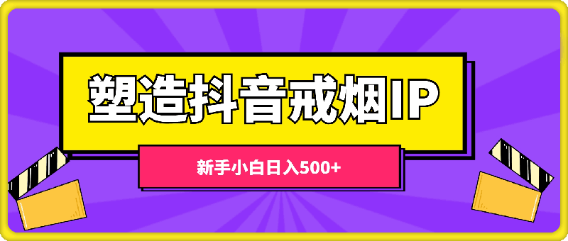 蓝海赛道，塑造抖音戒烟IP，新手小白日入500 【揭秘】-云创库