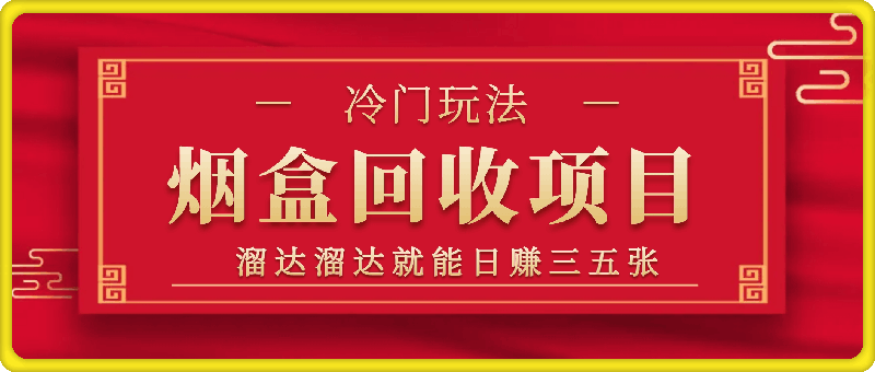 大马路上捡捡烟盒，溜达溜达就能日赚三五张，揭秘非常冷门的玩法，烟盒回收轻轻松松搞元子-云创库