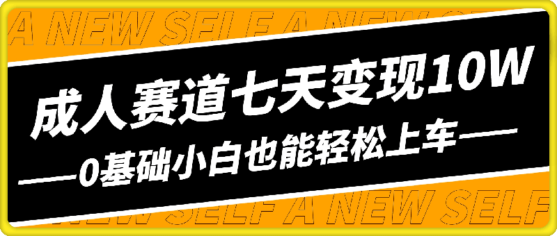 成人赛道七天变现10W 保姆教学，可放大，0基础小白也能轻松上车【揭秘】-云创库