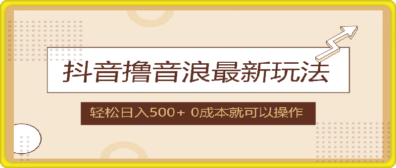 抖音撸音浪最新玩法，不需要露脸，小白轻松上手，0成本就可操作，日入500-云创库