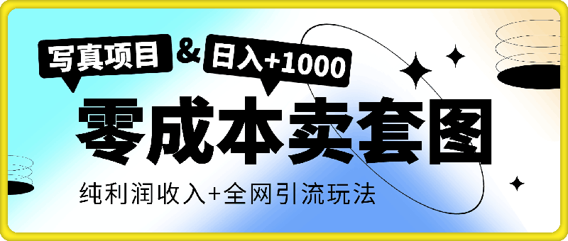 零成本卖套图，日入 1000写真项目，零成本，纯利润收入，全网引流玩法-云创库