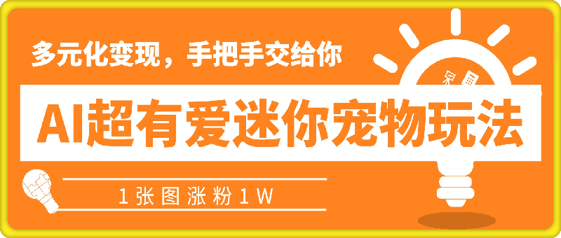 AI制作超有爱迷你宠物玩法，1张图涨粉1W，多元化变现，手把手交给你【揭秘】-云创库