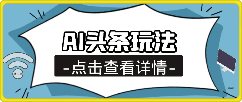 最火蓝海AI头条玩法，一天10分钟，收益可观，小白轻松月入3万-云创库