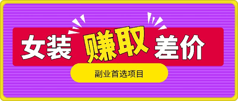 通过卖女装赚取差价，副业首选项目，收入可观，项目正规，实操简单-云创库