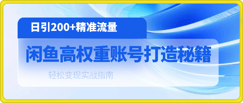 闲鱼高权重账号打造秘籍：日引200 精准流量，轻松变现实战指南-云创库