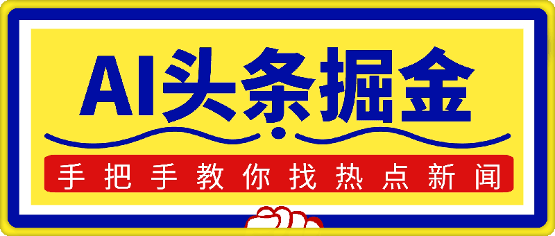 AI头条掘金，手把手教你找热点新闻，当天起号，第二天就能看到收益，轻松月入2000-云创库