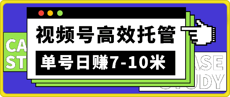 视频号高效托管，单号日赚7-10米，每日轻松几分钟，睡后收入自动涨-云创库