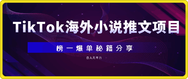 TikTok海外小说推文项目，榜一爆单秘籍分享，日入几千刀-云创库