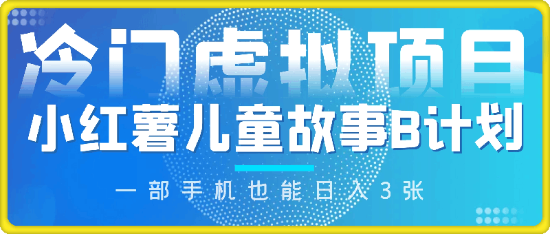 2024小红薯儿童故事B计划，冷门虚拟项目，零门槛，一部手机也能日入3张(附保姆级教程)-云创库