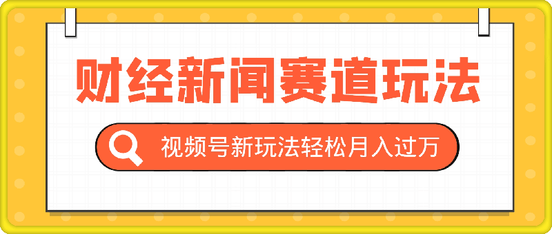 视频号新玩法，财经新闻赛道，视频制作简单，新手小白也能快速上手，轻松月入过w-云创库