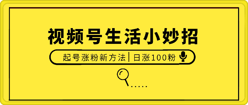 视频号生活小妙招分享赛道， 起号涨粉新方法，日涨100粉-云创库