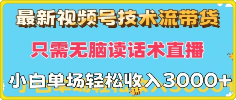 最新视频号技术流带货，只需无脑读话术直播，小白单场直播纯收益也能轻松达到3k-云创库