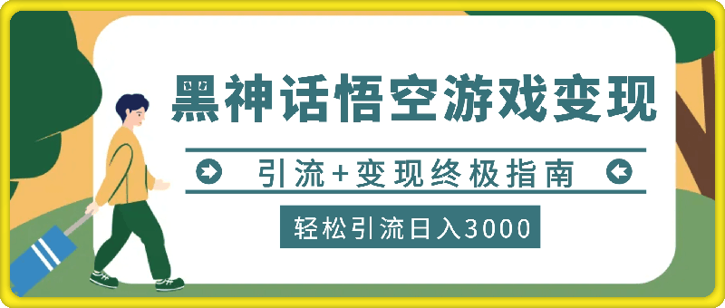 轻松引流日入3k，《黑神话悟空》游戏变现的终极指南!引流 变现终极指南-云创库