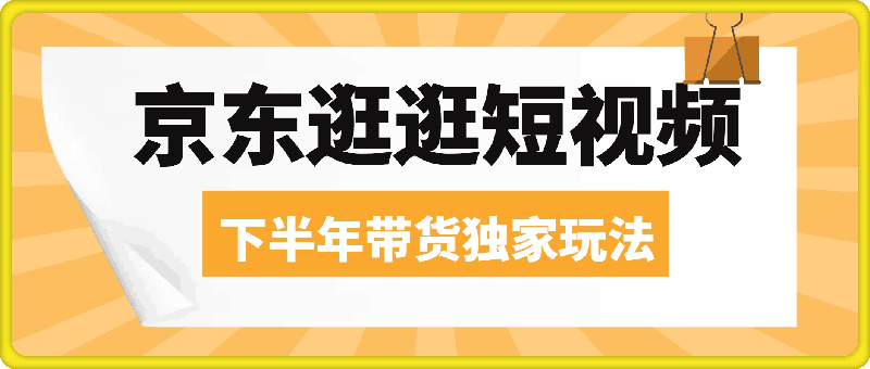 京东逛逛短视频2024下半年带货独家玩儿法，5分钟一条视频，内容审核通过率100%-云创库