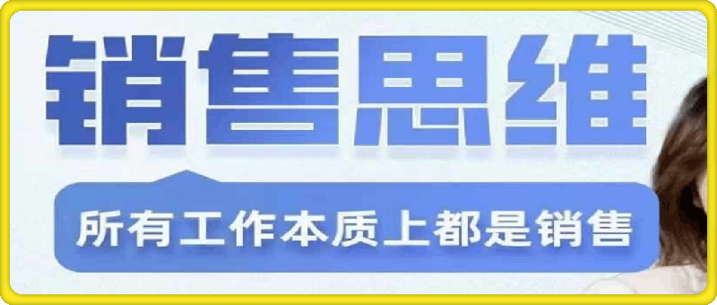 谢胜子-销售思维-商业本质-成交技巧-客户心理学-销冠方法论-云创库