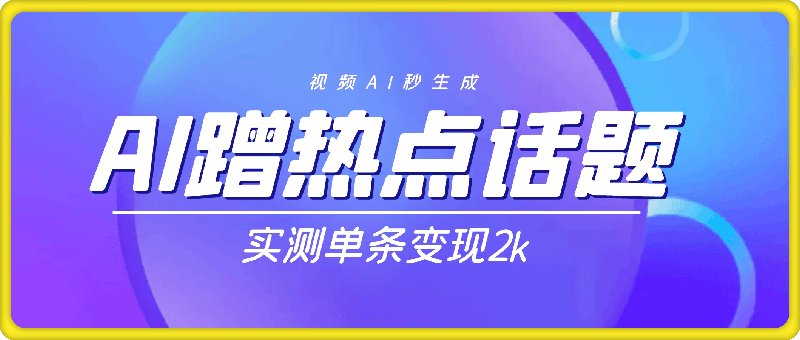 蹭热点话题，视频AI秒生成，别怕没流量，实测单条变现2000-云创库