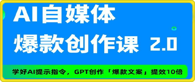 AI 自媒体爆款创作课进阶2.0，学会AI创作公众号/头条/小红书/短视频爆款文案。-云创库