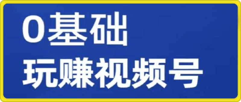 零基础玩转视频号网课-云创库