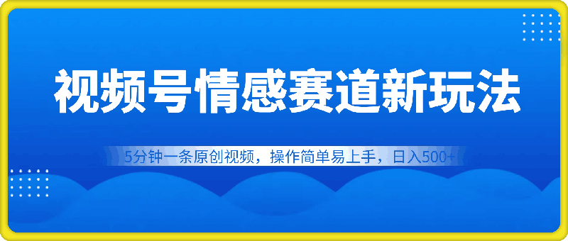 视频号情感赛道全新玩法，5分钟一条原创视频，操作简单易上手，日入500-云创库