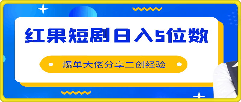 红果短剧日入5位数,爆单大佬分享二创经验-云创库