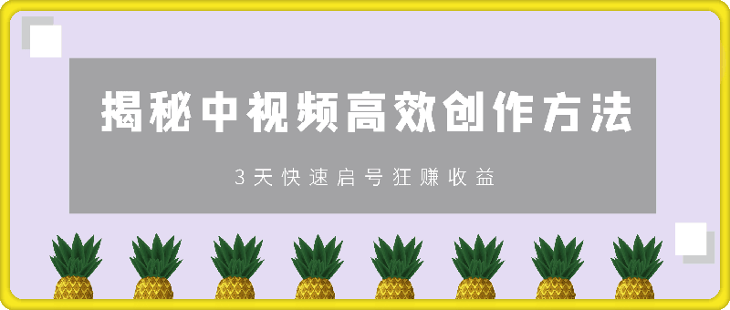 揭秘中视频高效创作方法，打造原创内容，3天快速启号狂赚收益-云创库