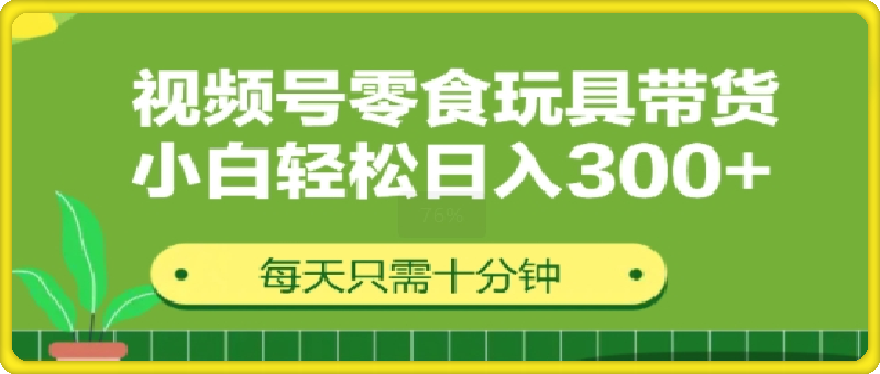 视频号怀旧零食怀旧玩具带货，无需复杂剪辑每天十分钟，轻松日入3张-云创库