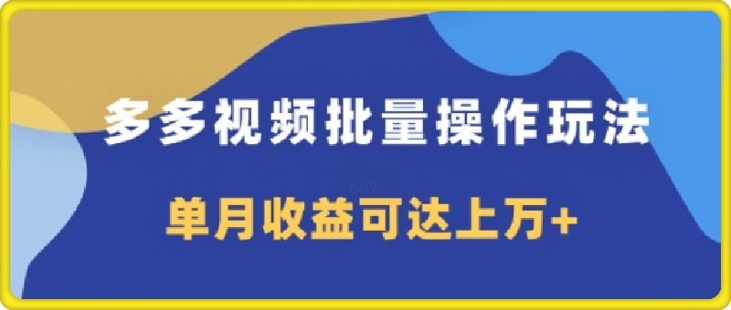 多多视频带货项目批量操作玩法，仅复制搬运即可，单月收益可达上万-云创库