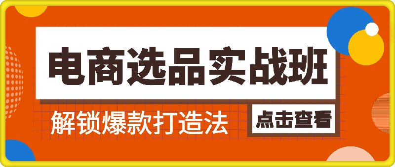 电商选品实战班：解锁爆款打造法，三大思维引领利润飙升-云创库