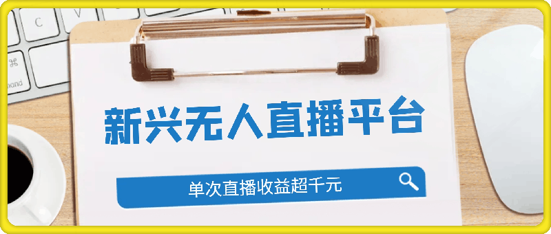 新兴无人直播平台，免费获取权限，不违规，小白可做，单次直播收益超千元。-云创库