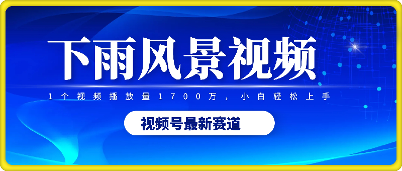 2024视频号最新赛道下雨风景视频，1个视频播放量1700万，小白轻松上手-云创库