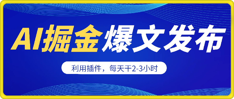 AI掘金，利用插件，每天干2-3小时，采集生成爆文多平台发布-云创库