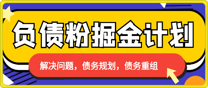 负债粉掘金计划，帮助负债者解决问题，债务规划，债务重组，最好的变现方式-云创库