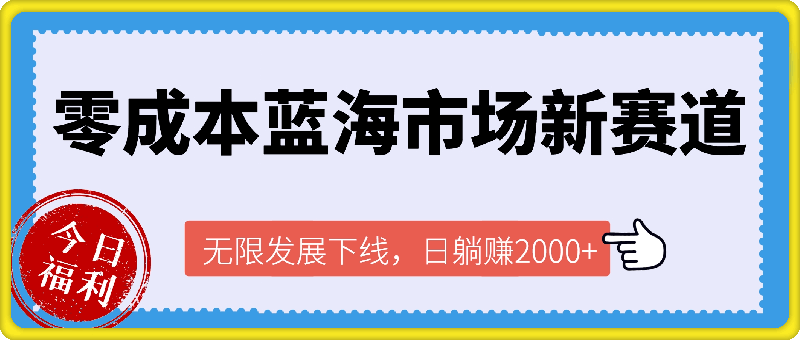 零成本蓝海市场新赛道，无限发展下线，日躺赚2000 ，新手小白轻松上路。-云创库