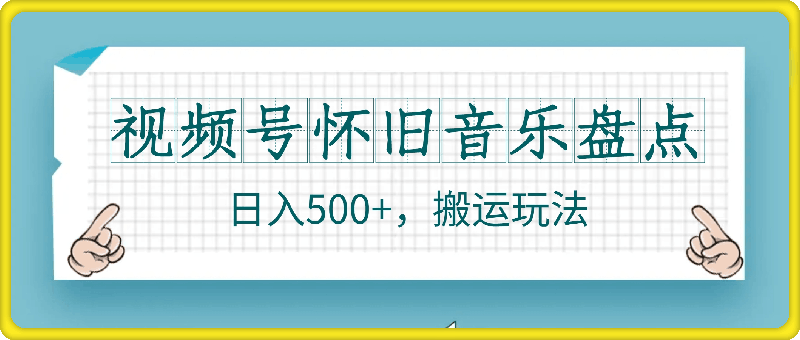 视频号怀旧音乐盘点，日入500 ，搬运玩法，操作简单【揭秘】-云创库